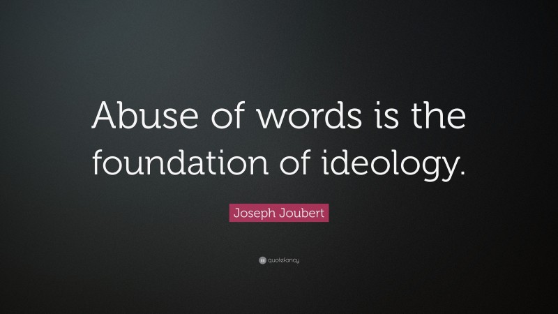 Joseph Joubert Quote: “Abuse of words is the foundation of ideology.”