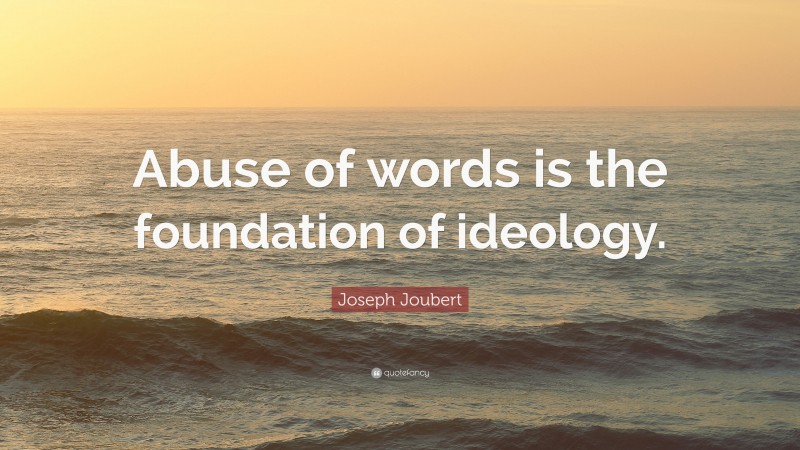 Joseph Joubert Quote: “Abuse of words is the foundation of ideology.”