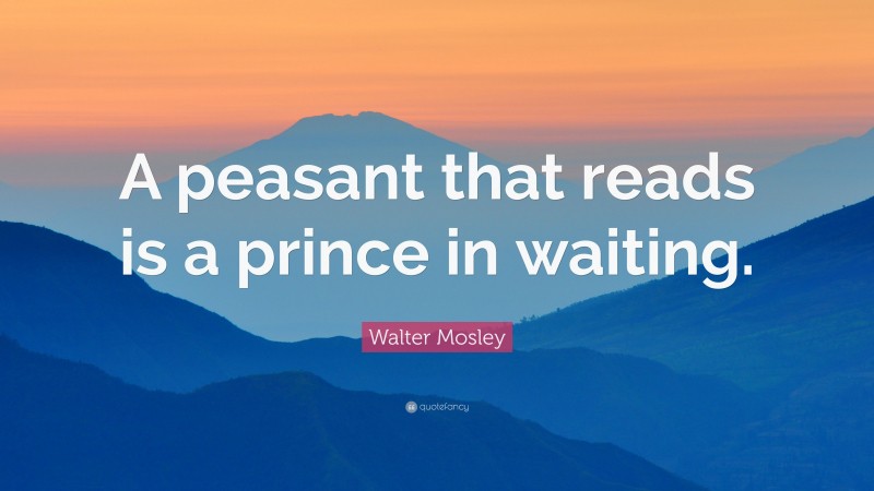 Walter Mosley Quote: “A peasant that reads is a prince in waiting.”
