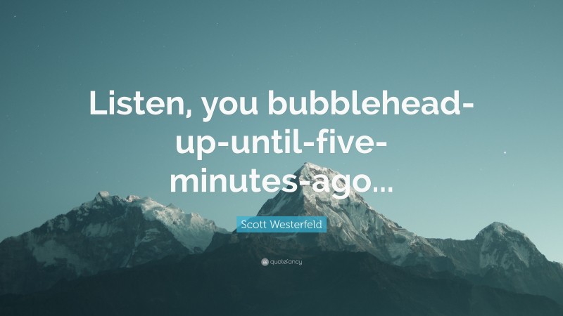 Scott Westerfeld Quote: “Listen, you bubblehead-up-until-five-minutes-ago...”