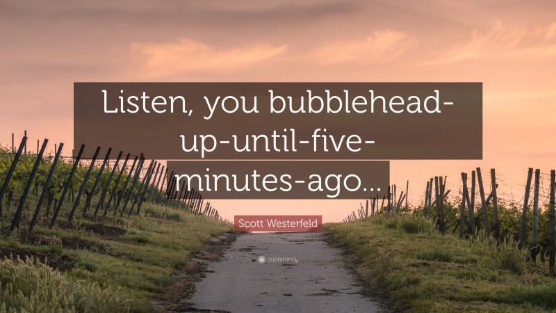 Scott Westerfeld Quote: “Listen, you bubblehead-up-until-five-minutes-ago...”