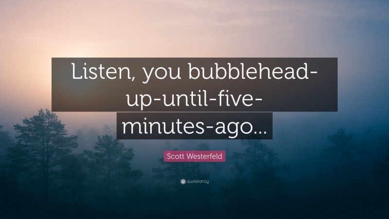 Scott Westerfeld Quote: “Listen, you bubblehead-up-until-five-minutes-ago...”