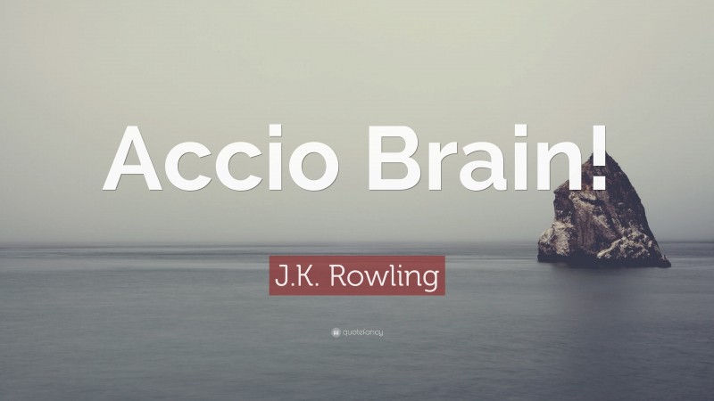 J.K. Rowling Quote: “Accio Brain!”