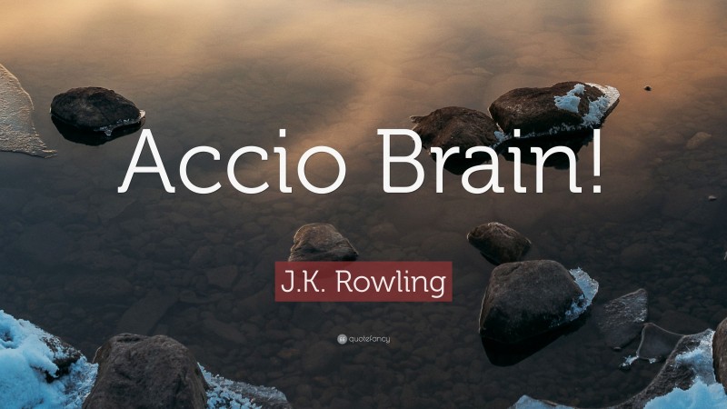 J.K. Rowling Quote: “Accio Brain!”