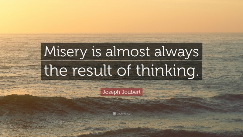 Joseph Joubert Quote: “Misery is almost always the result of thinking.”