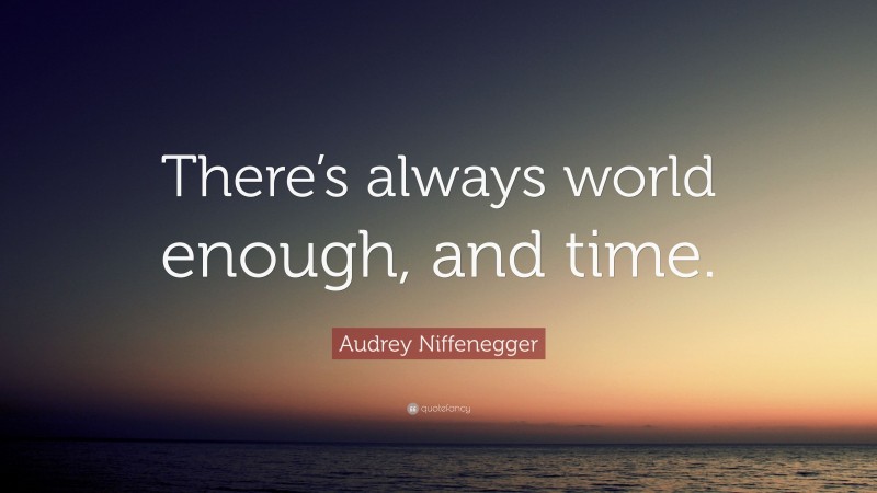 Audrey Niffenegger Quote: “There’s always world enough, and time.”