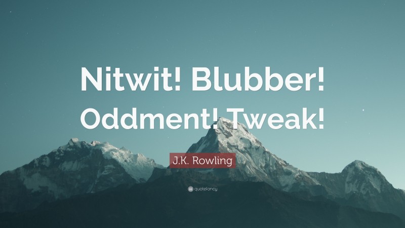J.K. Rowling Quote: “Nitwit! Blubber! Oddment! Tweak!”