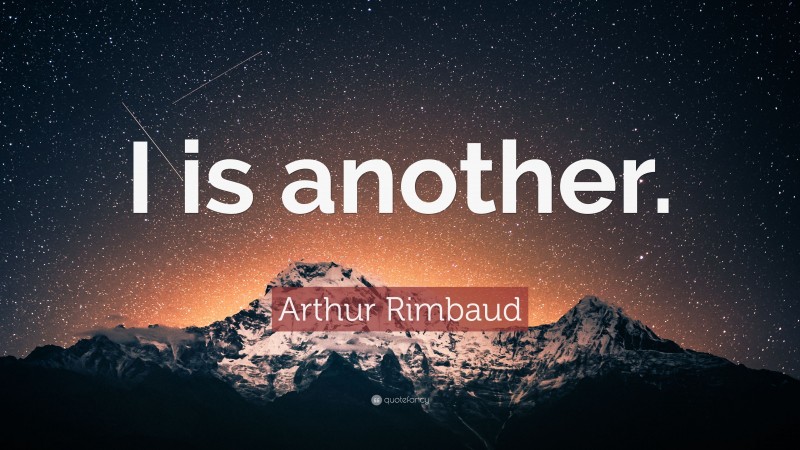 Arthur Rimbaud Quote: “I is another.”