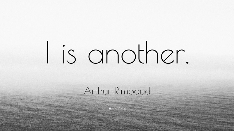 Arthur Rimbaud Quote: “I is another.”
