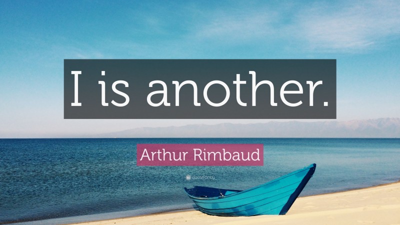 Arthur Rimbaud Quote: “I is another.”