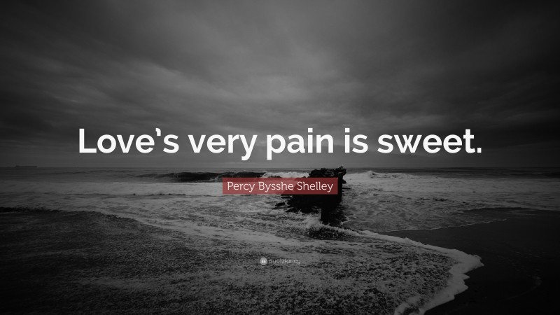 Percy Bysshe Shelley Quote: “Love’s very pain is sweet.”