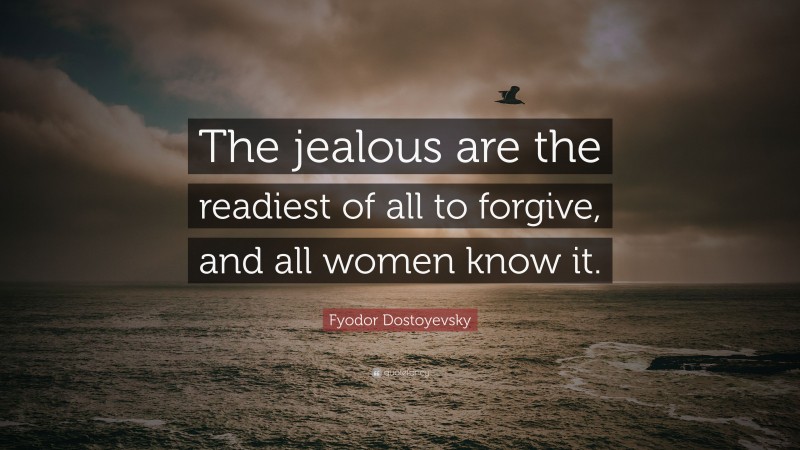 Fyodor Dostoyevsky Quote: “The jealous are the readiest of all to forgive, and all women know it.”