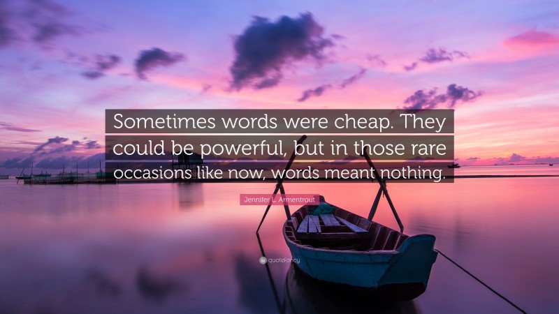 Jennifer L. Armentrout Quote: “Sometimes words were cheap. They could be powerful, but in those rare occasions like now, words meant nothing.”