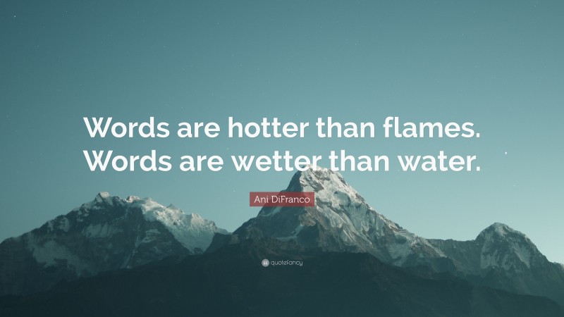 Ani DiFranco Quote: “Words are hotter than flames. Words are wetter than water.”