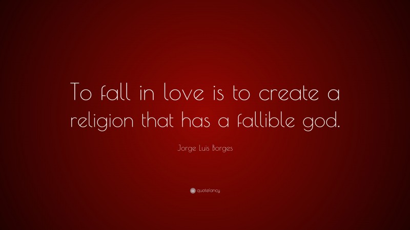 Jorge Luis Borges Quote: “To fall in love is to create a religion that has a fallible god.”