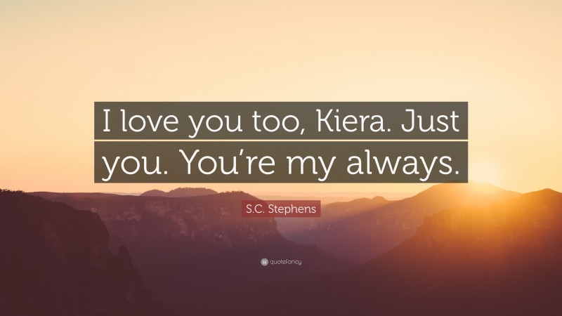 S.C. Stephens Quote: “I love you too, Kiera. Just you. You’re my always.”