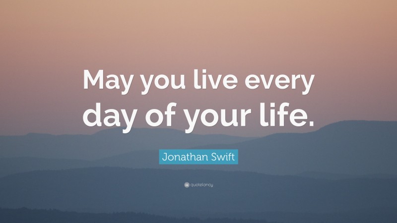 Jonathan Swift Quote: “May you live every day of your life.”