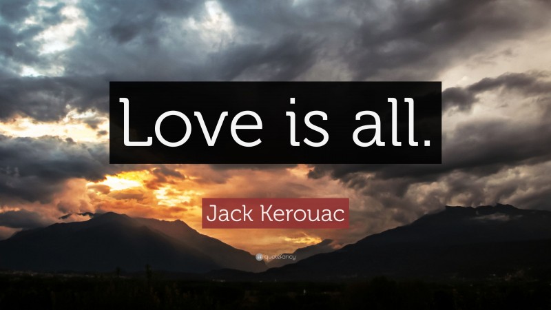 Jack Kerouac Quote: “Love is all.”