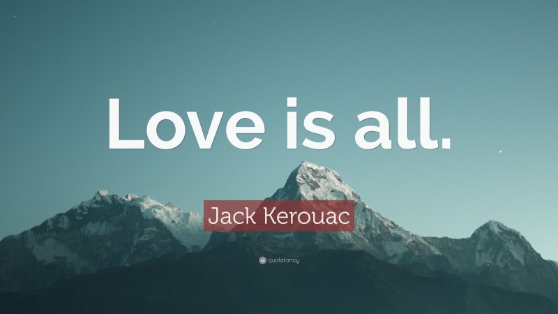Jack Kerouac Quote: “Love is all.”