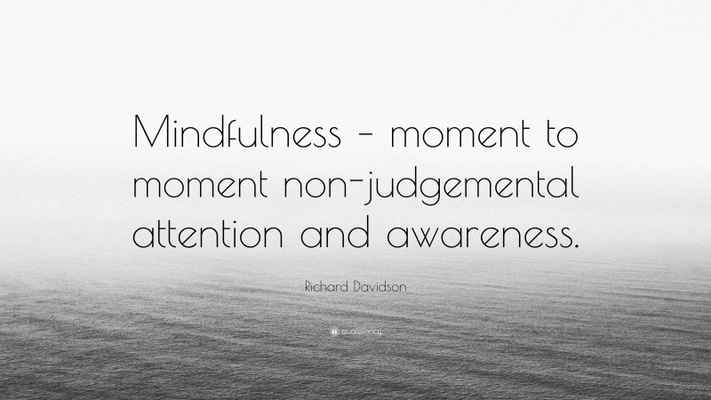 Richard Davidson Quote: “Mindfulness – moment to moment non-judgemental attention and awareness.”