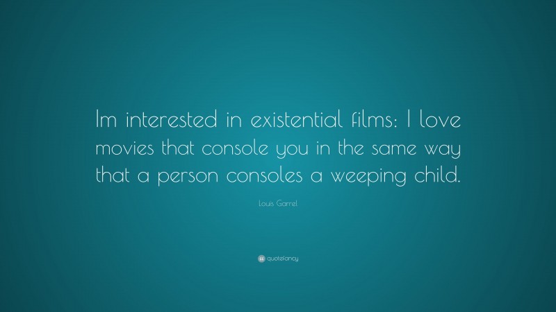 Louis Garrel Quote: “Im interested in existential films: I love movies that console you in the same way that a person consoles a weeping child.”