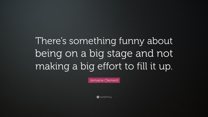 Jemaine Clement Quote: “There’s something funny about being on a big stage and not making a big effort to fill it up.”
