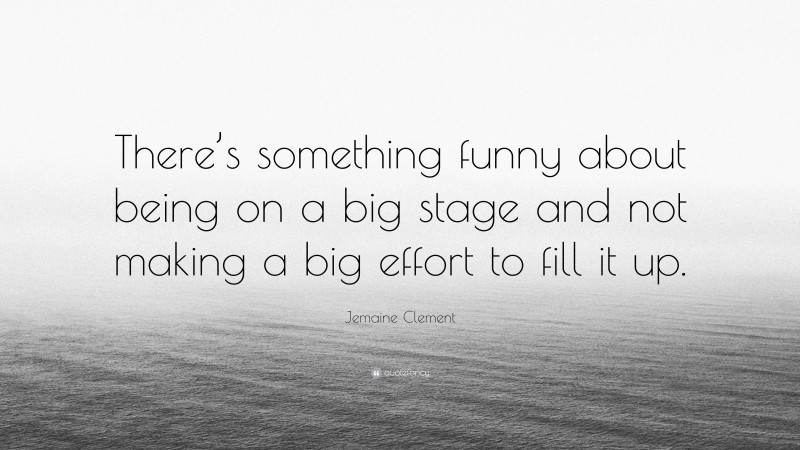 Jemaine Clement Quote: “There’s something funny about being on a big stage and not making a big effort to fill it up.”