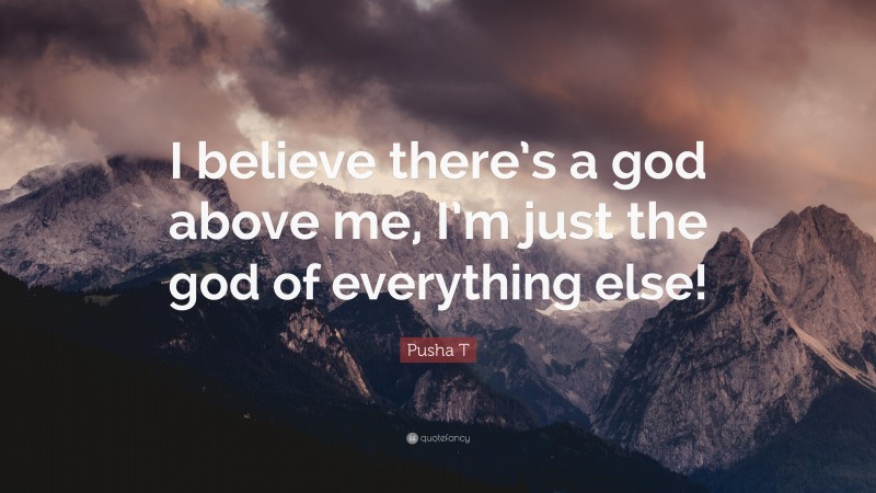 Pusha T Quote: “I believe there’s a god above me, I’m just the god of everything else!”