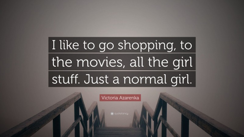 Victoria Azarenka Quote: “I like to go shopping, to the movies, all the girl stuff. Just a normal girl.”