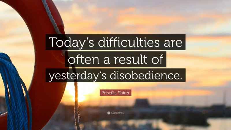 Priscilla Shirer Quote: “Today’s difficulties are often a result of yesterday’s disobedience.”