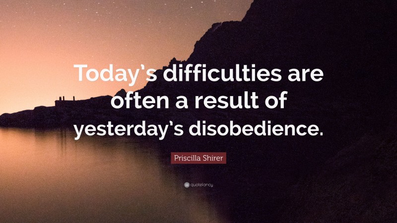 Priscilla Shirer Quote: “Today’s difficulties are often a result of yesterday’s disobedience.”