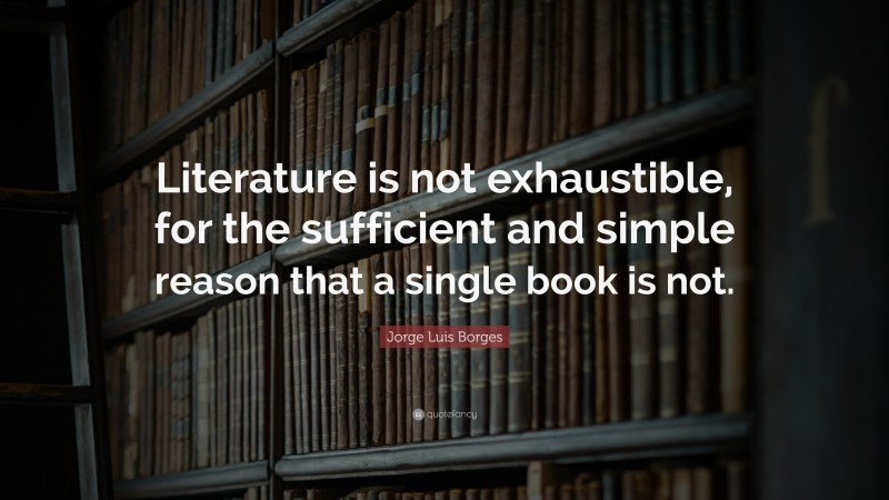 Jorge Luis Borges Quote: “Literature is not exhaustible, for the ...