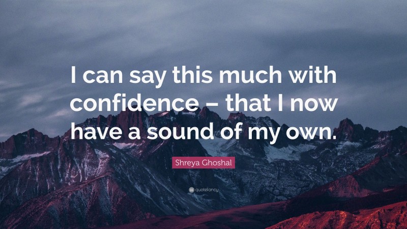Shreya Ghoshal Quote: “I can say this much with confidence – that I now have a sound of my own.”