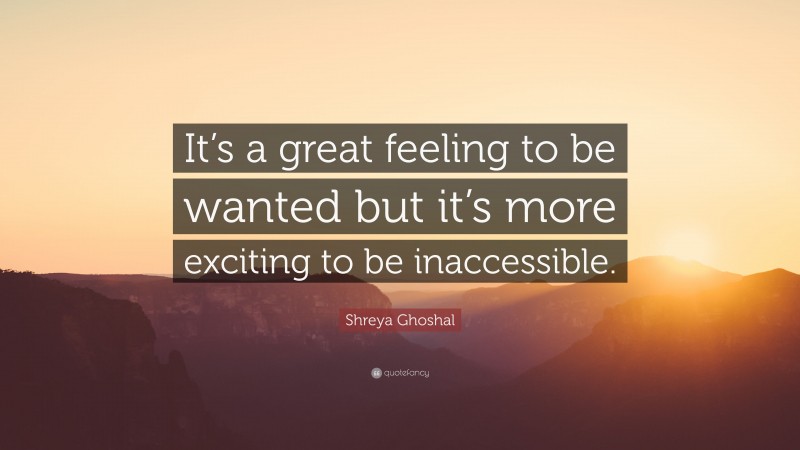 Shreya Ghoshal Quote: “It’s a great feeling to be wanted but it’s more exciting to be inaccessible.”