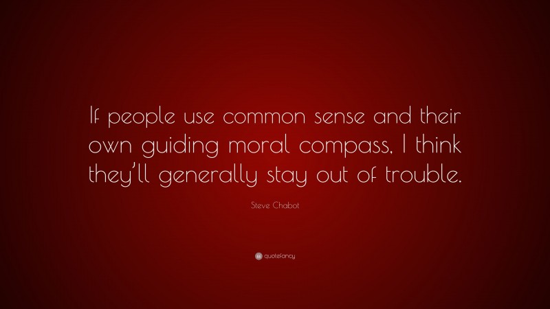 Steve Chabot Quote: “If people use common sense and their own guiding moral compass, I think they’ll generally stay out of trouble.”