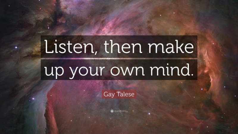 Gay Talese Quote: “Listen, then make up your own mind.”