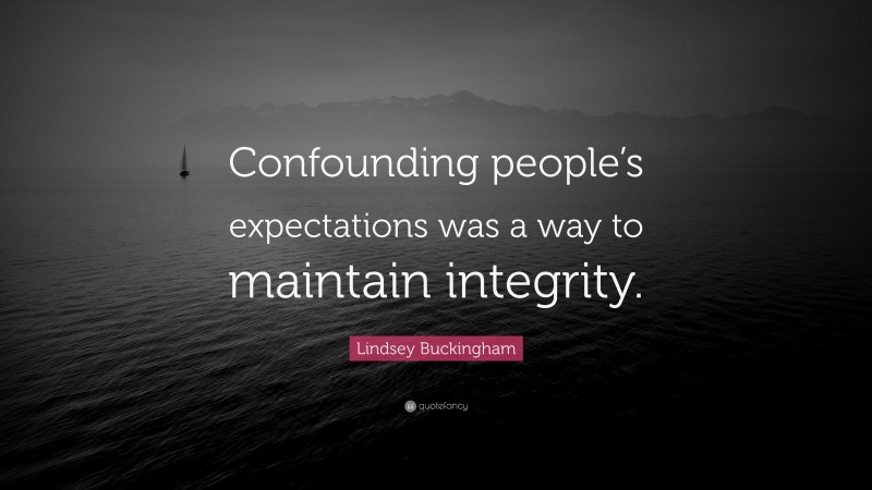 Lindsey Buckingham Quote: “Confounding people’s expectations was a way to maintain integrity.”