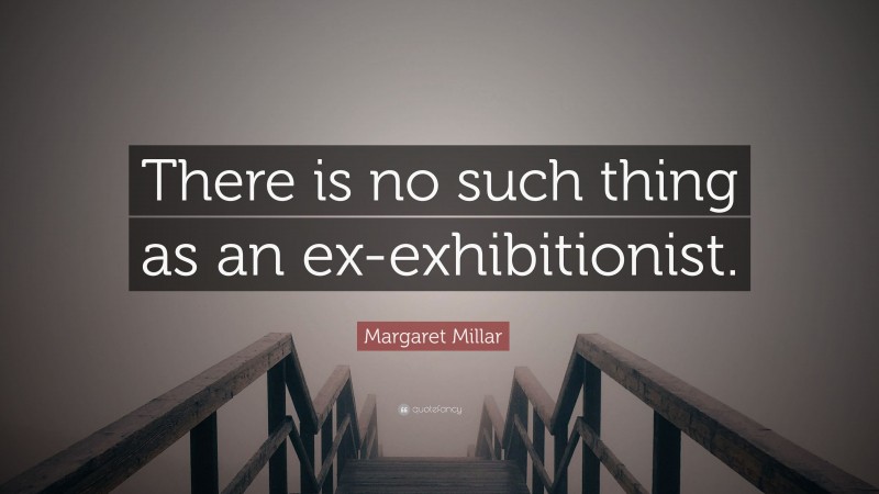 Margaret Millar Quote: “There is no such thing as an ex-exhibitionist.”