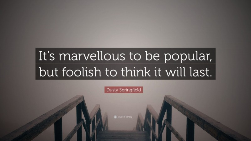 Dusty Springfield Quote: “It’s marvellous to be popular, but foolish to think it will last.”