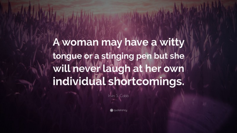 Irvin S. Cobb Quote: “A woman may have a witty tongue or a stinging pen but she will never laugh at her own individual shortcomings.”