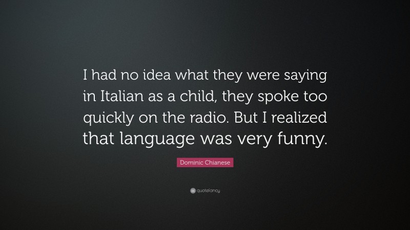 Dominic Chianese Quote: “I had no idea what they were saying in Italian as a child, they spoke too quickly on the radio. But I realized that language was very funny.”