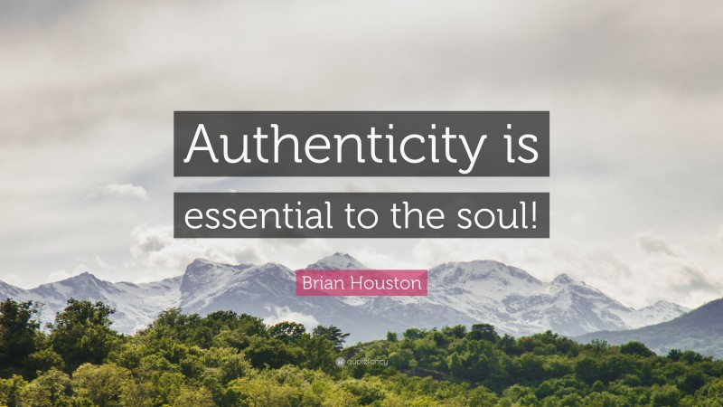 Brian Houston Quote: “Authenticity is essential to the soul!”