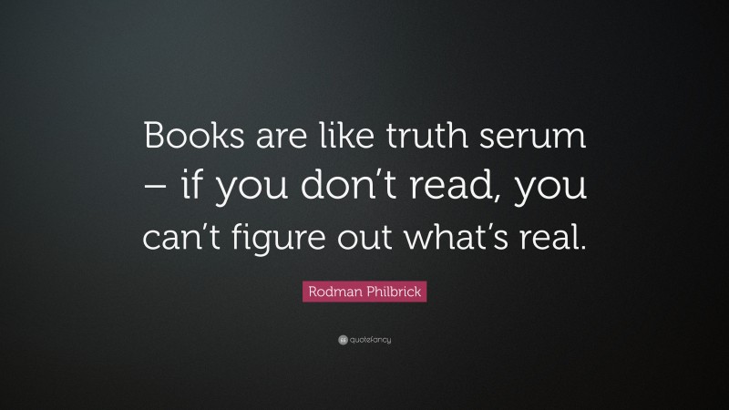 Rodman Philbrick Quote: “Books are like truth serum – if you don’t read, you can’t figure out what’s real.”