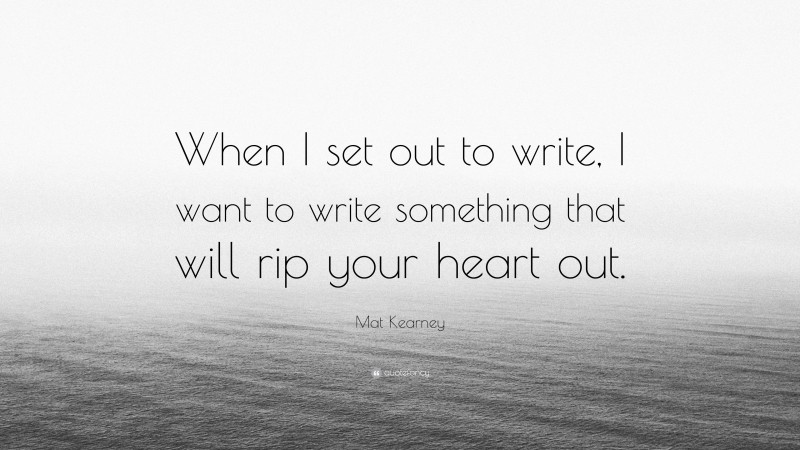Mat Kearney Quote: “When I set out to write, I want to write something that will rip your heart out.”