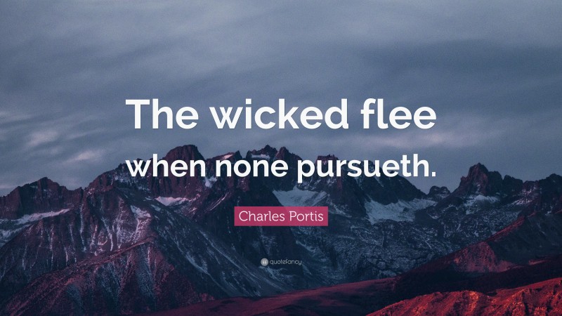 Charles Portis Quote: “The wicked flee when none pursueth.”