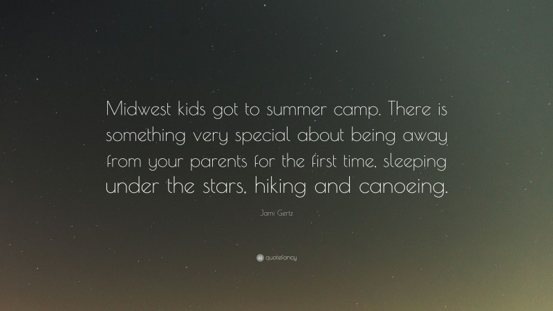 Jami Gertz Quote: “Midwest kids got to summer camp. There is something very special about being away from your parents for the first time, sleeping under the stars, hiking and canoeing.”