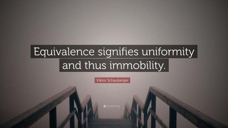 Viktor Schauberger Quote: “Equivalence signifies uniformity and thus immobility.”