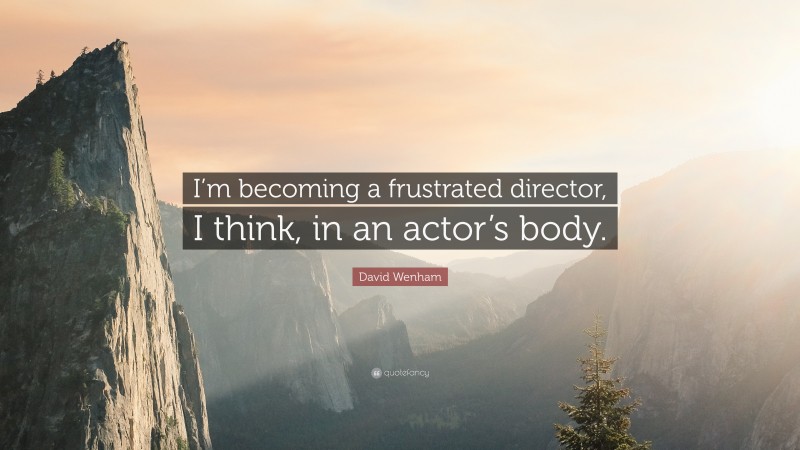 David Wenham Quote: “I’m becoming a frustrated director, I think, in an actor’s body.”