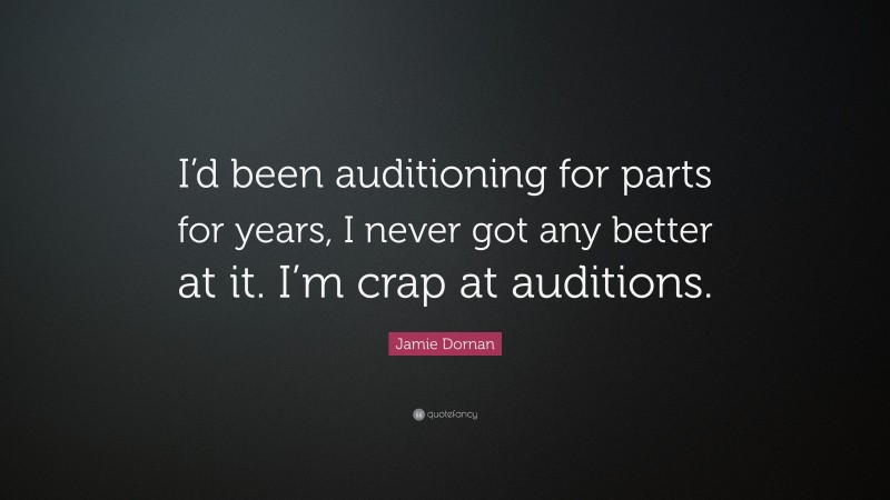 Jamie Dornan Quote: “I’d been auditioning for parts for years, I never got any better at it. I’m crap at auditions.”