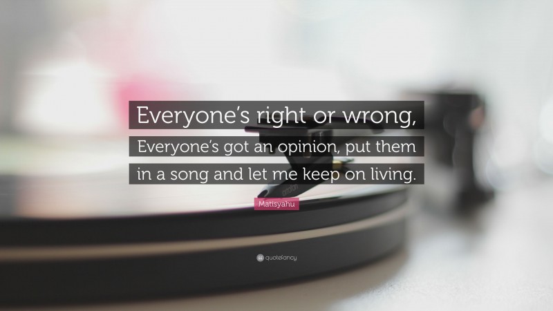 Matisyahu Quote: “Everyone’s right or wrong, Everyone’s got an opinion, put them in a song and let me keep on living.”